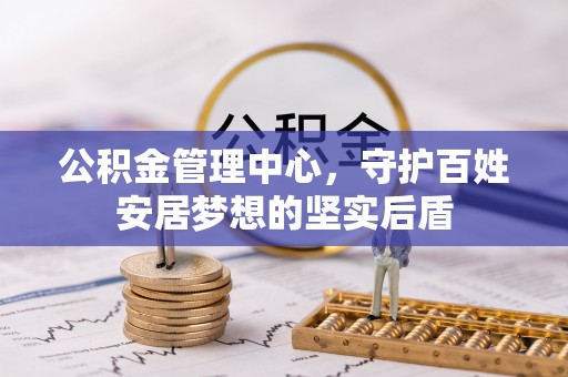 曲江公积金管理中心，守护百姓安居梦想的坚实后盾