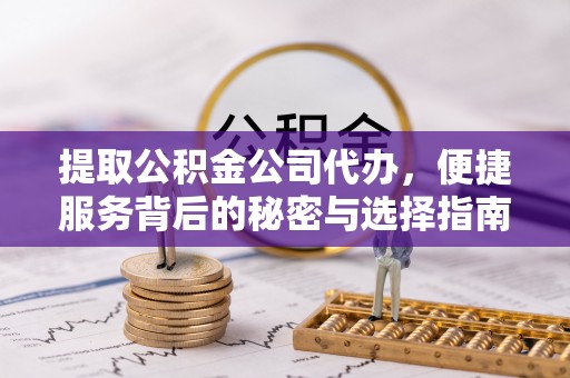 曲江提取公积金公司代办，便捷服务背后的秘密与选择指南
