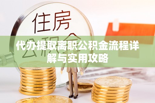 曲江代办提取离职公积金流程详解与实用攻略