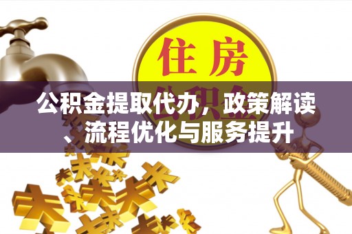 曲江公积金提取代办，政策解读、流程优化与服务提升