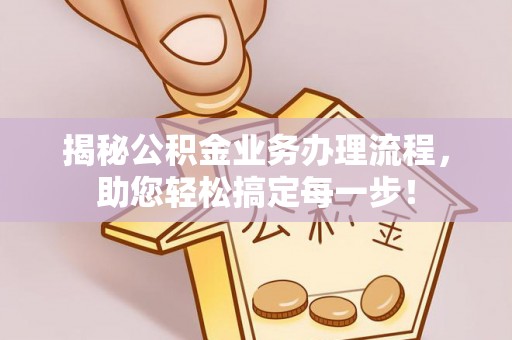 曲江揭秘公积金业务办理流程，助您轻松搞定每一步！