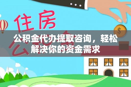 曲江公积金代办提取咨询，轻松解决你的资金需求