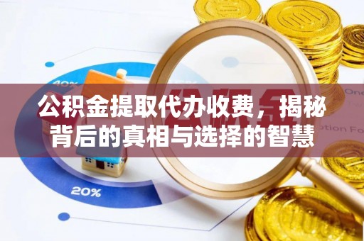 曲江公积金提取代办收费，揭秘背后的真相与选择的智慧