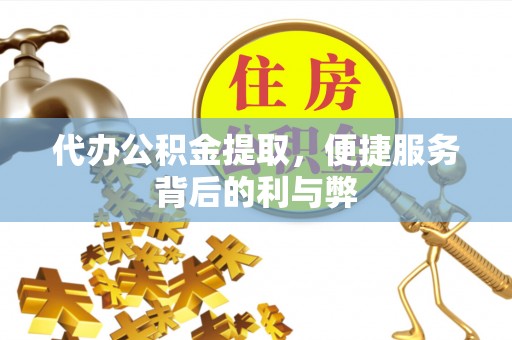 曲江代办公积金提取，便捷服务背后的利与弊