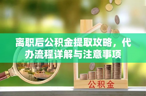 曲江离职后公积金提取攻略，代办流程详解与注意事项
