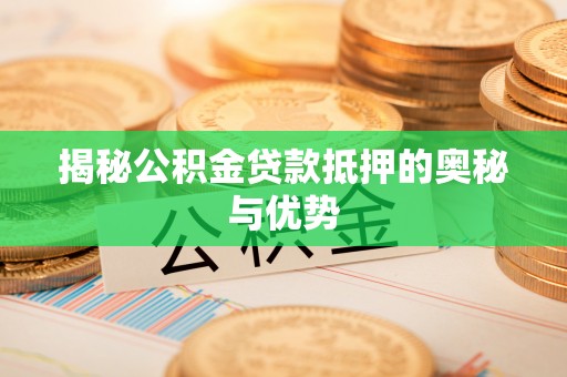 曲江揭秘公积金贷款抵押的奥秘与优势