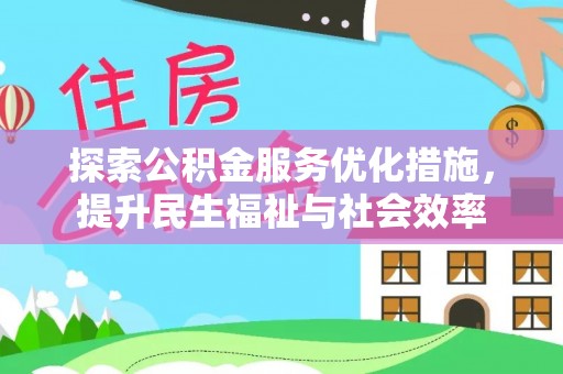 曲江探索公积金服务优化措施，提升民生福祉与社会效率