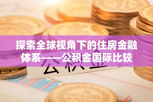 曲江探索全球视角下的住房金融体系——公积金国际比较