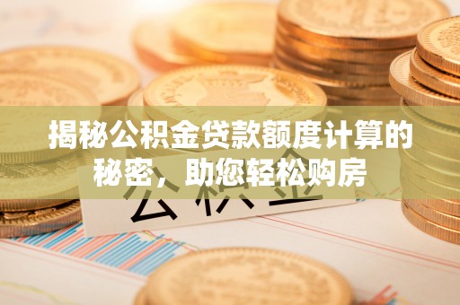 曲江揭秘公积金贷款额度计算的秘密，助您轻松购房