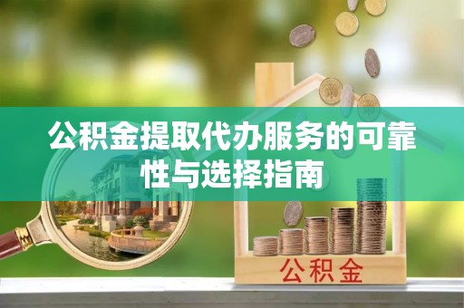 曲江公积金提取代办服务的可靠性与选择指南