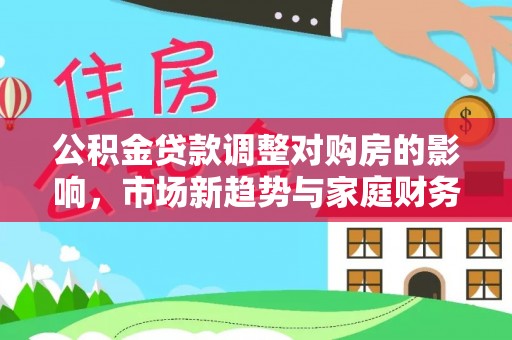 曲江公积金贷款调整对购房的影响，市场新趋势与家庭财务规划
