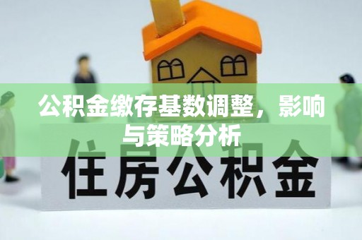 曲江公积金缴存基数调整，影响与策略分析