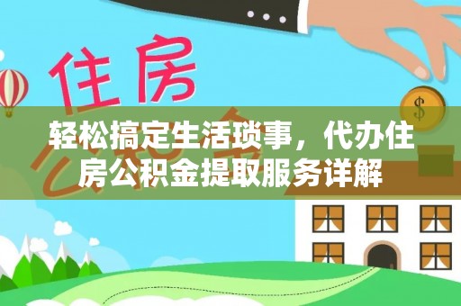 曲江轻松搞定生活琐事，代办住房公积金提取服务详解