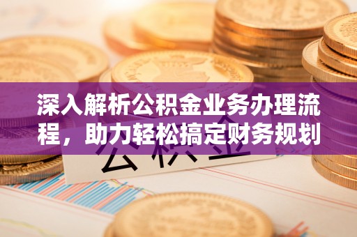 曲江深入解析公积金业务办理流程，助力轻松搞定财务规划