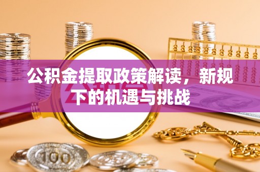 曲江公积金提取政策解读，新规下的机遇与挑战