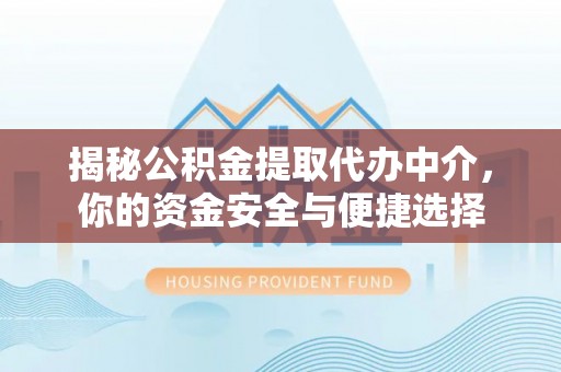 曲江揭秘公积金提取代办中介，你的资金安全与便捷选择