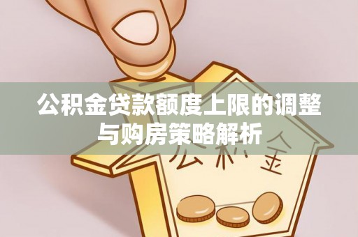 曲江公积金贷款额度上限的调整与购房策略解析