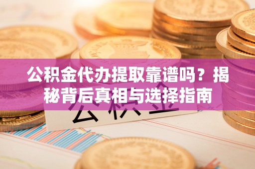 曲江公积金代办提取靠谱吗？揭秘背后真相与选择指南
