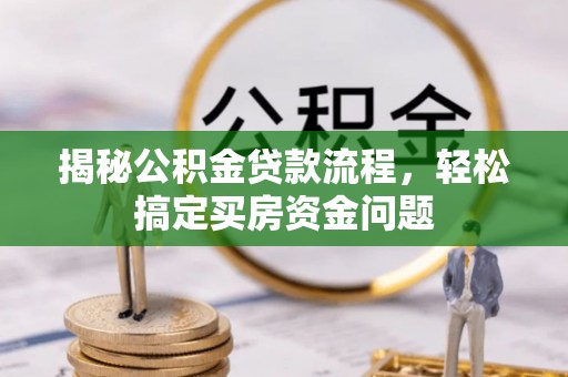 曲江揭秘公积金贷款流程，轻松搞定买房资金问题