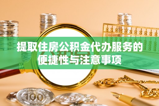 曲江提取住房公积金代办服务的便捷性与注意事项