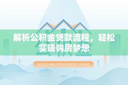 曲江解析公积金贷款流程，轻松实现购房梦想