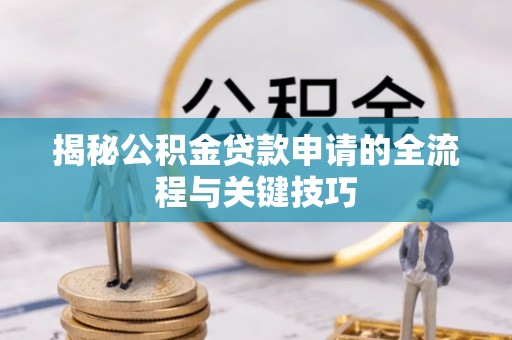 曲江揭秘公积金贷款申请的全流程与关键技巧