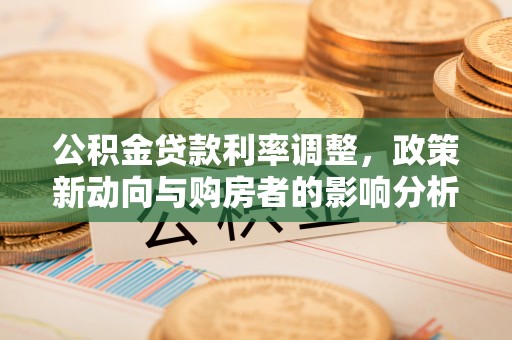 曲江公积金贷款利率调整，政策新动向与购房者的影响分析