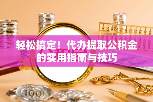 曲江轻松搞定！代办提取公积金的实用指南与技巧
