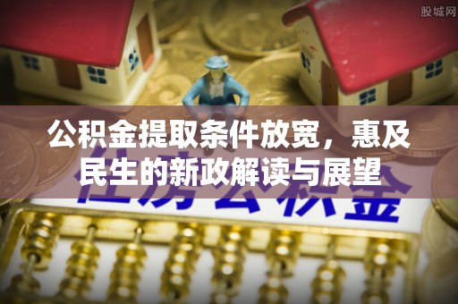 曲江公积金提取条件放宽，惠及民生的新政解读与展望