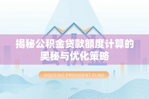 曲江揭秘公积金贷款额度计算的奥秘与优化策略