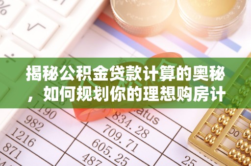 曲江揭秘公积金贷款计算的奥秘，如何规划你的理想购房计划
