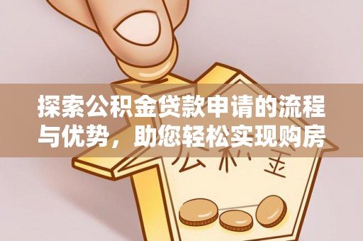 曲江探索公积金贷款申请的流程与优势，助您轻松实现购房梦想