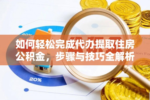曲江如何轻松完成代办提取住房公积金，步骤与技巧全解析