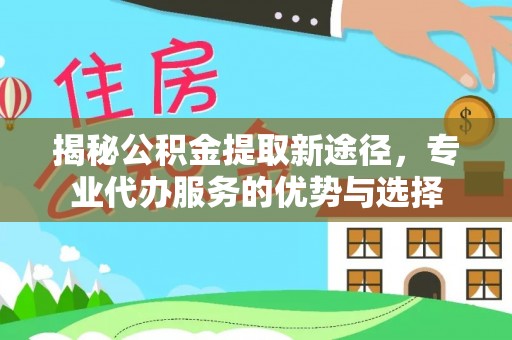 曲江揭秘公积金提取新途径，专业代办服务的优势与选择