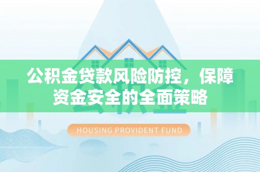 曲江公积金贷款风险防控，保障资金安全的全面策略
