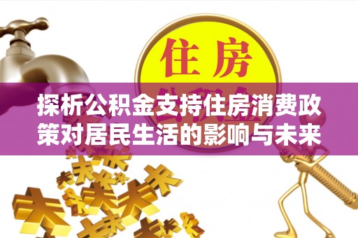 曲江探析公积金支持住房消费政策对居民生活的影响与未来展望
