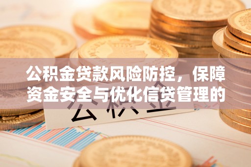 曲江公积金贷款风险防控，保障资金安全与优化信贷管理的关键策略
