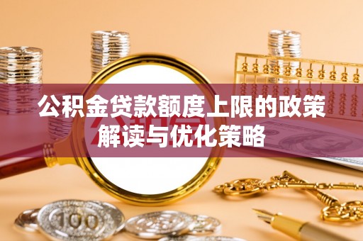 曲江公积金贷款额度上限的政策解读与优化策略