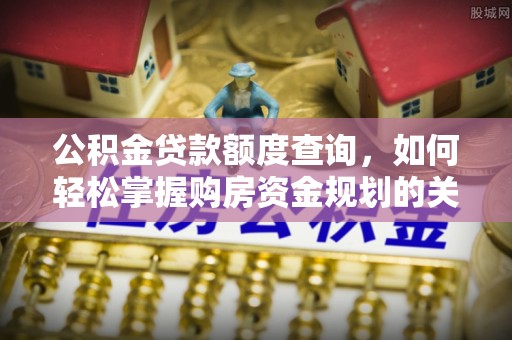 曲江公积金贷款额度查询，如何轻松掌握购房资金规划的关键