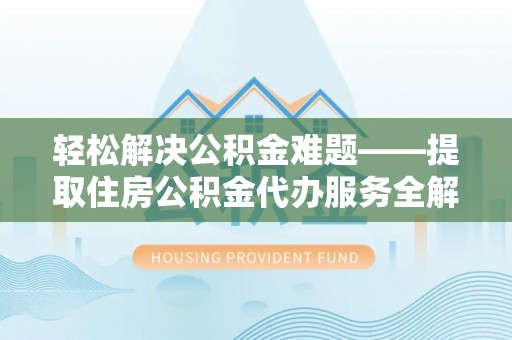 曲江轻松解决公积金难题——提取住房公积金代办服务全解析