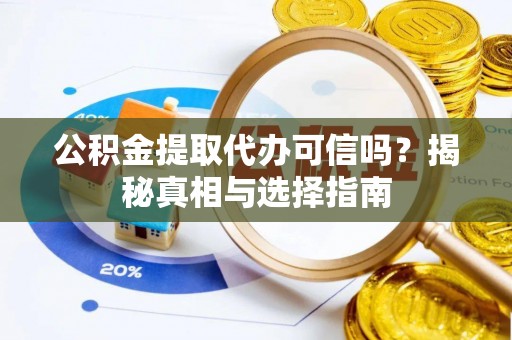 曲江公积金提取代办可信吗？揭秘真相与选择指南