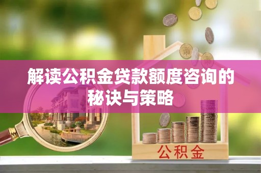 曲江解读公积金贷款额度咨询的秘诀与策略