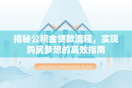 曲江揭秘公积金贷款流程，实现购房梦想的高效指南