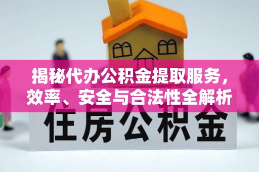 曲江揭秘代办公积金提取服务，效率、安全与合法性全解析