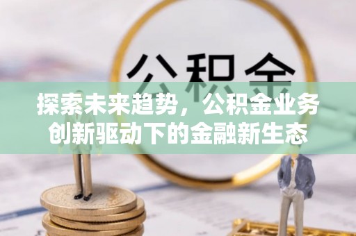 曲江探索未来趋势，公积金业务创新驱动下的金融新生态