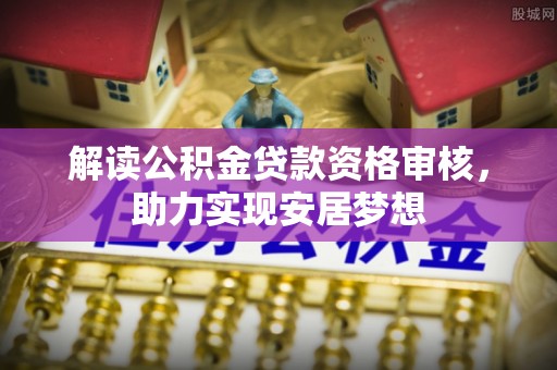 曲江解读公积金贷款资格审核，助力实现安居梦想