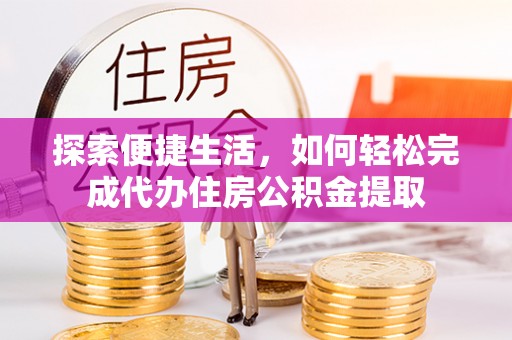 曲江探索便捷生活，如何轻松完成代办住房公积金提取