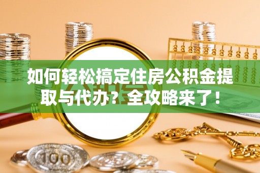 曲江如何轻松搞定住房公积金提取与代办？全攻略来了！