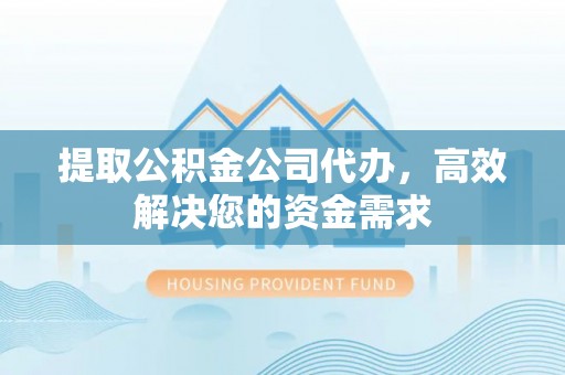 曲江提取公积金公司代办，高效解决您的资金需求