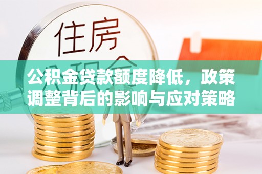 曲江公积金贷款额度降低，政策调整背后的影响与应对策略